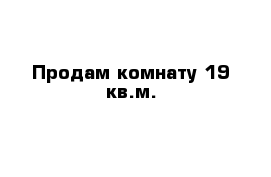 Продам комнату 19 кв.м.